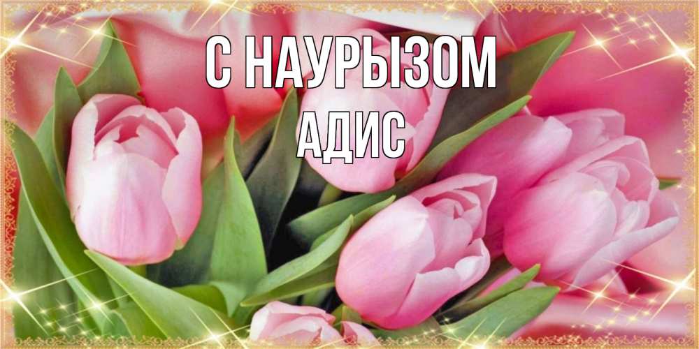 Открытка на каждый день с именем, Адис С наурызом красивые открытки на праздник весны наурыз для милых дам Прикольная открытка с пожеланием онлайн скачать бесплатно 