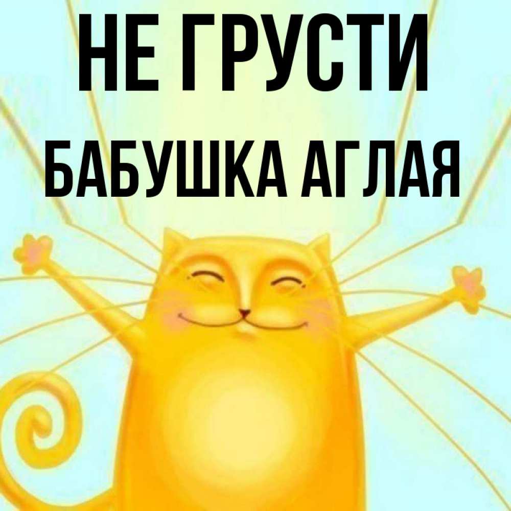 Открытка на каждый день с именем, Бабушка-Аглая Не грусти обнимашки усатые Прикольная открытка с пожеланием онлайн скачать бесплатно 