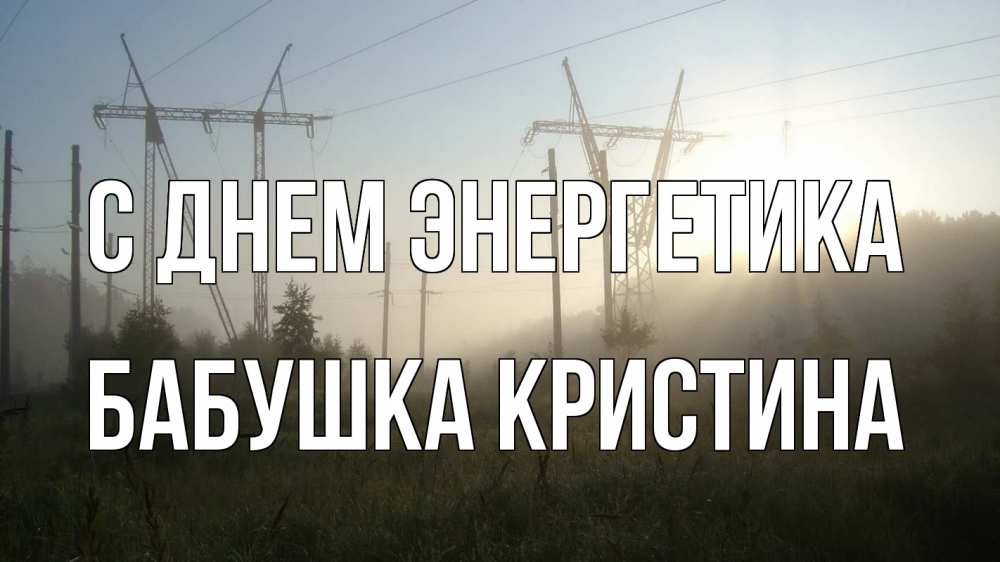 Открытка на каждый день с именем, Бабушка-Кристина С днем энергетика ЛЭП Прикольная открытка с пожеланием онлайн скачать бесплатно 