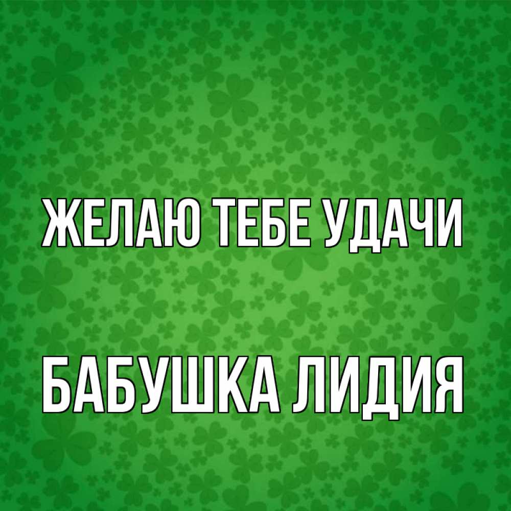 Открытка на каждый день с именем, Бабушка-Лидия Желаю тебе удачи много листочков на удачу Прикольная открытка с пожеланием онлайн скачать бесплатно 