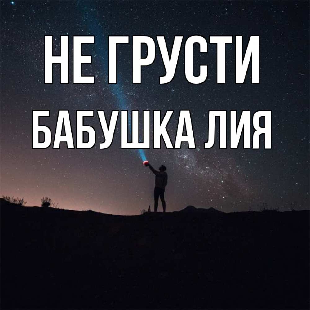 Открытка на каждый день с именем, Бабушка-Лия Не грусти луч света и млечный путь Прикольная открытка с пожеланием онлайн скачать бесплатно 