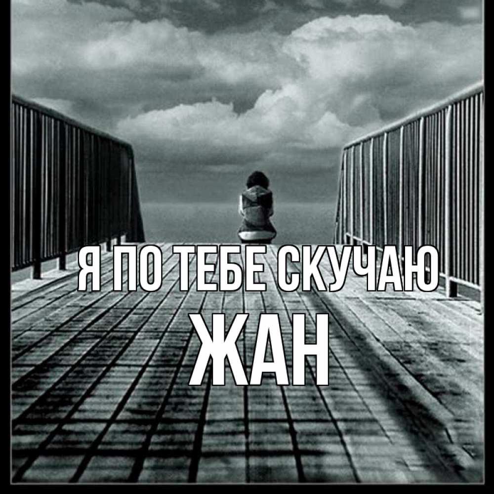 Открытка на каждый день с именем, Жан Я по тебе скучаю грусть 2 Прикольная открытка с пожеланием онлайн скачать бесплатно 