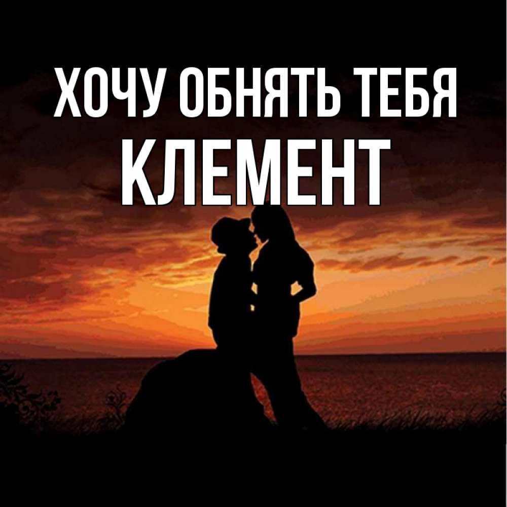 Открытка на каждый день с именем, Клемент Хочу обнять тебя парень и девушка и оранжевое небо Прикольная открытка с пожеланием онлайн скачать бесплатно 
