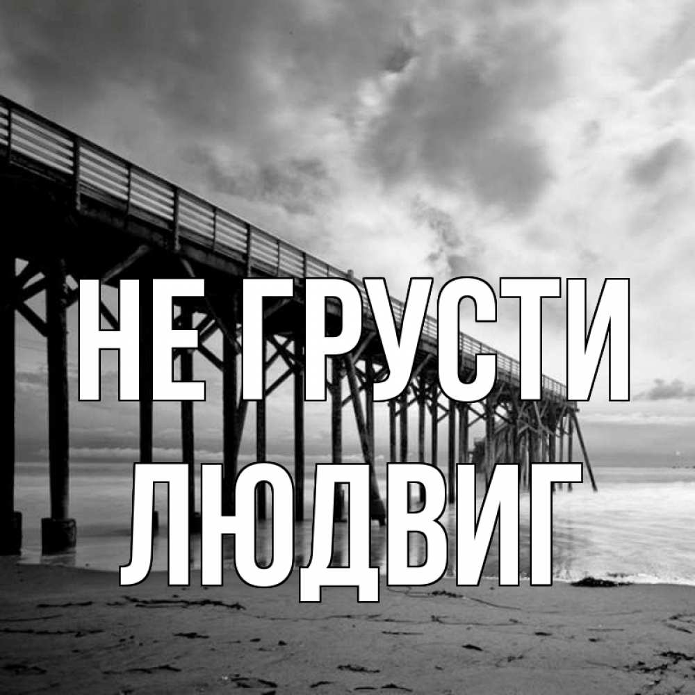 Открытка на каждый день с именем, Людвиг Не грусти вода и пляж под мостом Прикольная открытка с пожеланием онлайн скачать бесплатно 
