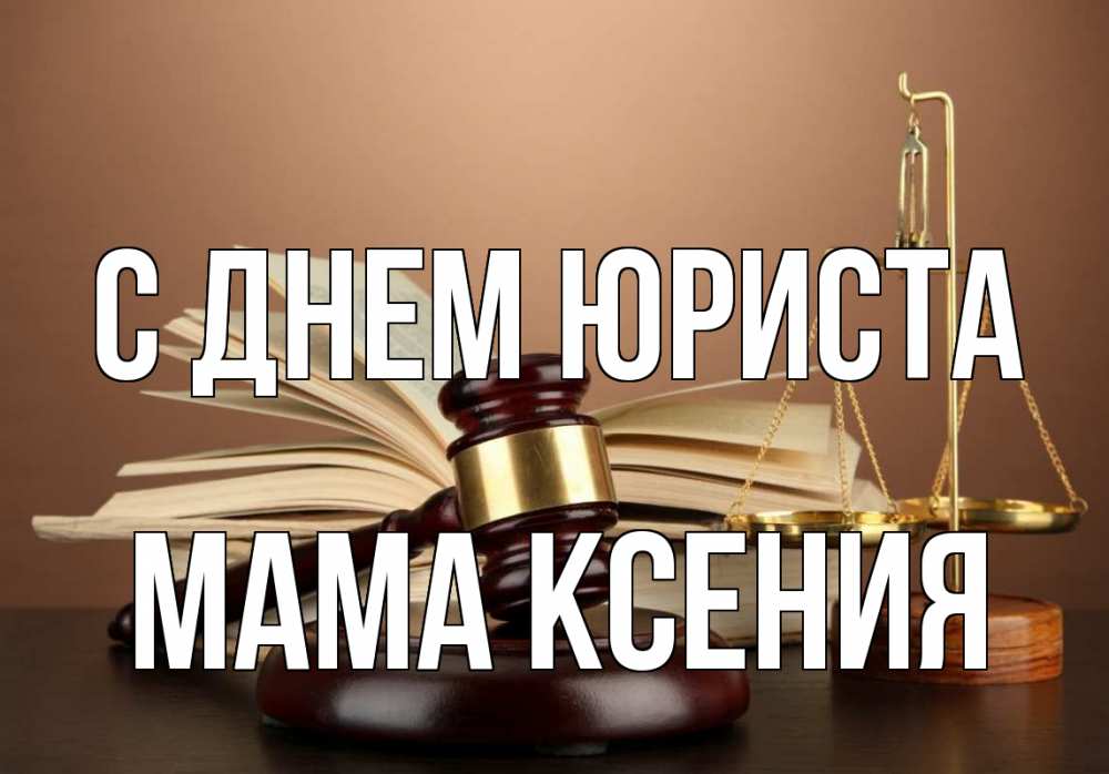 Открытка на каждый день с именем, Мама-Ксения С днем юриста с днем юриста Прикольная открытка с пожеланием онлайн скачать бесплатно 