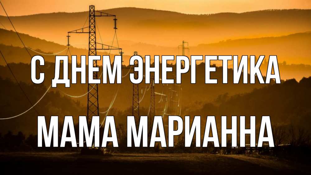 Открытка на каждый день с именем, Мама-Марианна С днем энергетика ЛЭП провода горы закат Прикольная открытка с пожеланием онлайн скачать бесплатно 