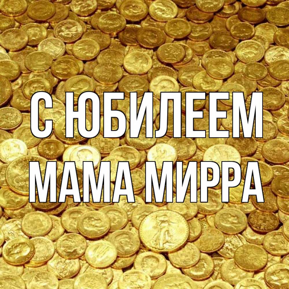 Открытка на каждый день с именем, Мама-Мирра С юбилеем с пожеланием разбогатеть Прикольная открытка с пожеланием онлайн скачать бесплатно 