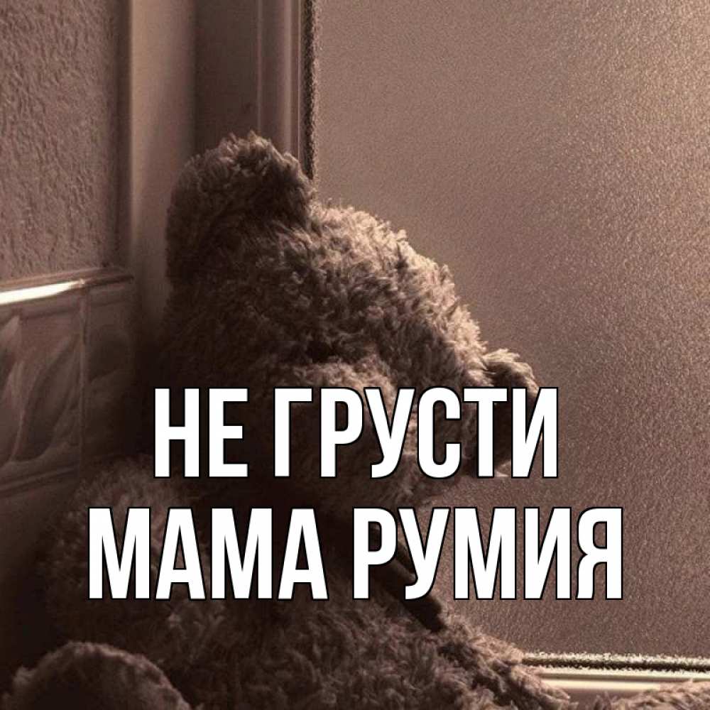 Открытка на каждый день с именем, Мама-Румия Не грусти стекол рефленое Прикольная открытка с пожеланием онлайн скачать бесплатно 