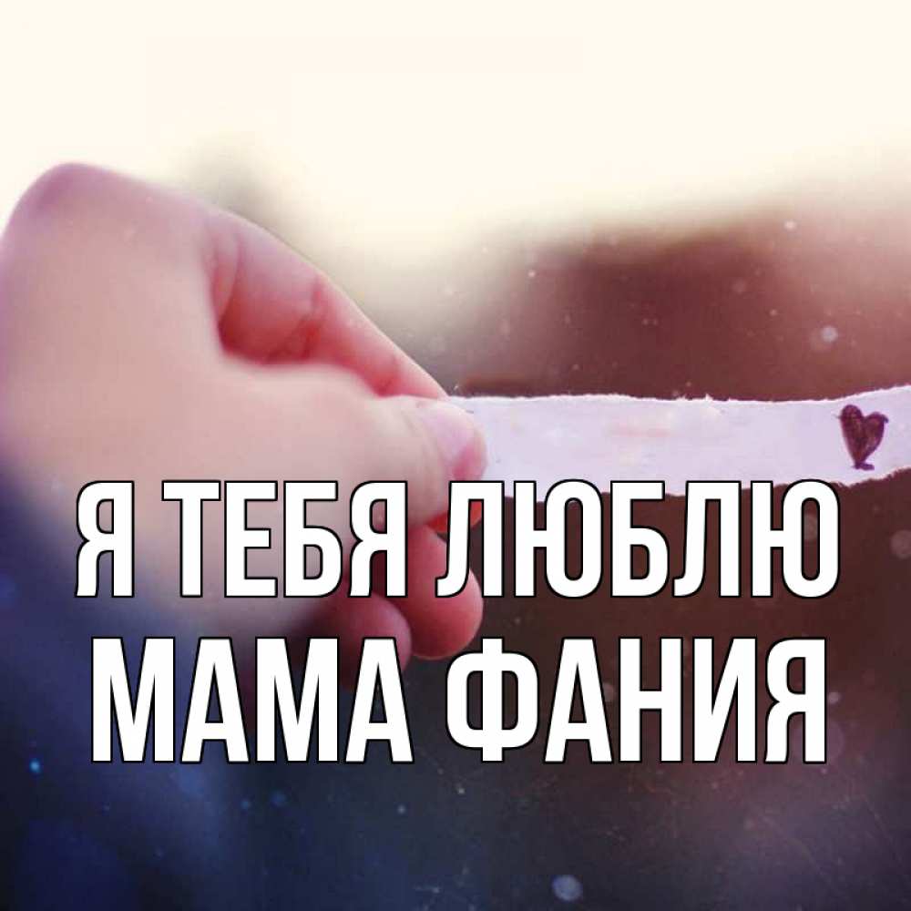 Открытка на каждый день с именем, Мама-Фания Я тебя люблю для тебя Прикольная открытка с пожеланием онлайн скачать бесплатно 