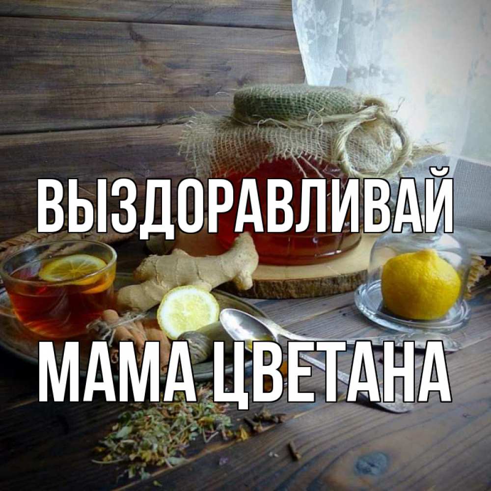 Открытка на каждый день с именем, Мама-Цветана Выздоравливай банка с медом Прикольная открытка с пожеланием онлайн скачать бесплатно 
