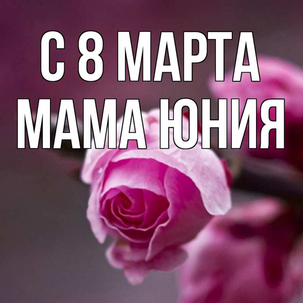 Открытка на каждый день с именем, Мама-Юния С 8 МАРТА весна Прикольная открытка с пожеланием онлайн скачать бесплатно 