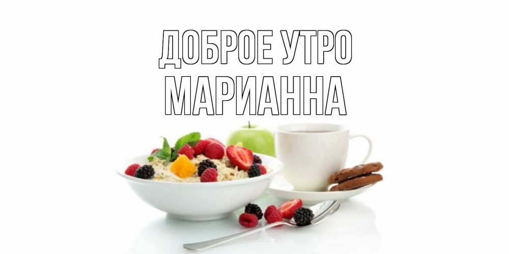 Открытка на каждый день с именем, Марианна Доброе утро розы,фрукты, кофе Прикольная открытка с пожеланием онлайн скачать бесплатно 