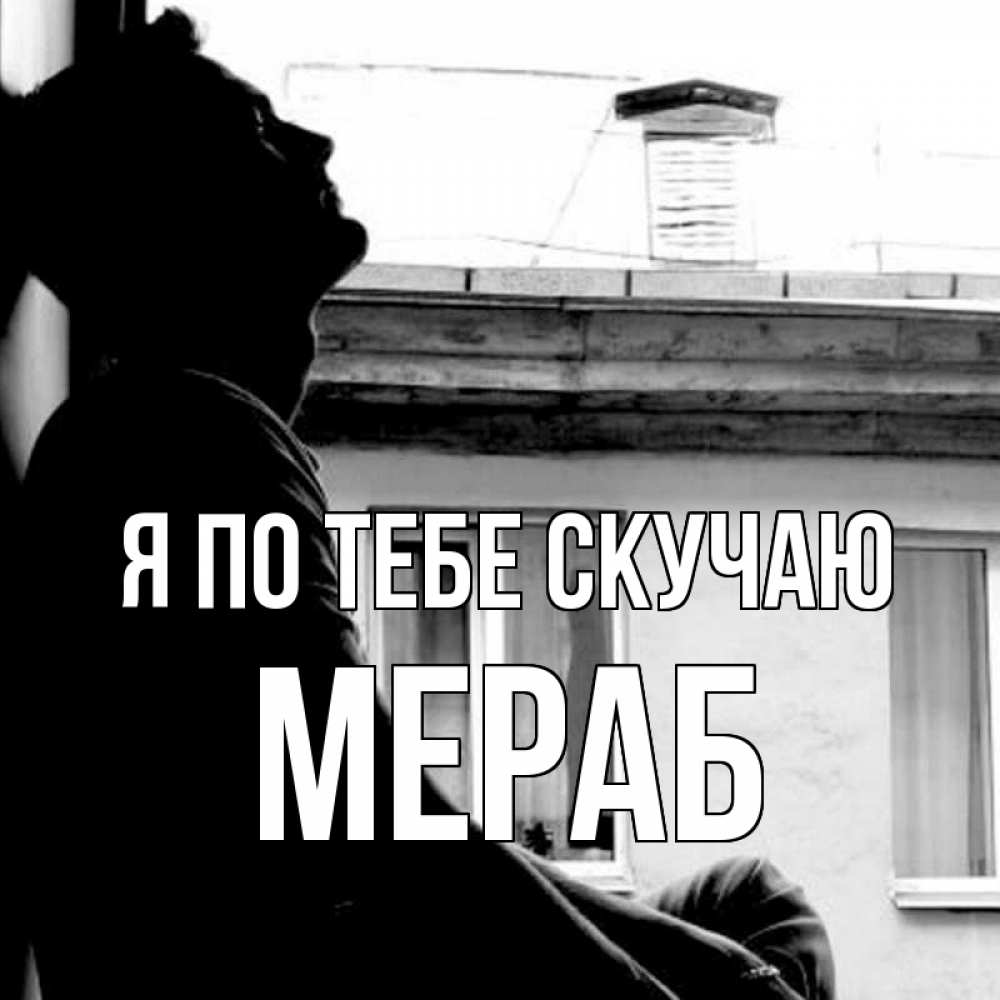 Открытка на каждый день с именем, Мераб Я по тебе скучаю скучно ему Прикольная открытка с пожеланием онлайн скачать бесплатно 