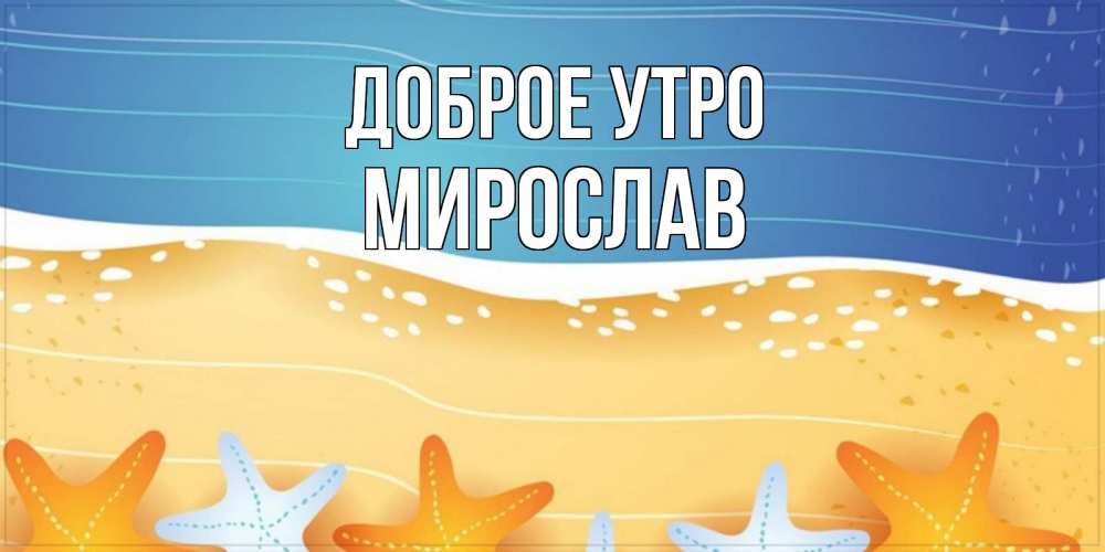 Открытка на каждый день с именем, Мирослав Доброе утро красивая морская тема Прикольная открытка с пожеланием онлайн скачать бесплатно 