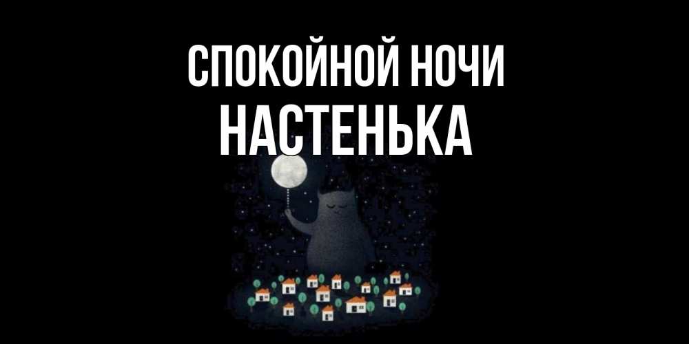 Открытка на каждый день с именем, НАСТЕНЬКА Спокойной ночи кот,луна, ночь, звезды Прикольная открытка с пожеланием онлайн скачать бесплатно 