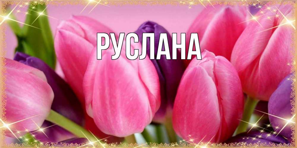 Открытка на каждый день с именем, Руслана Главная тюльпаны для женщины на международный женский день Прикольная открытка с пожеланием онлайн скачать бесплатно 