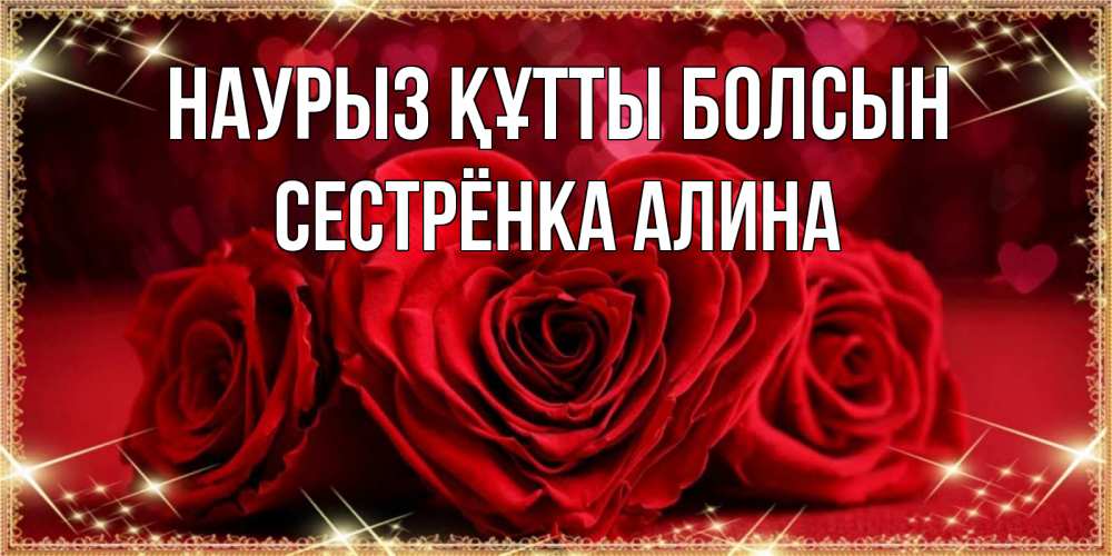 Открытка на каждый день с именем, Сестрёнка-Алина Наурыз құтты болсын три красные розы Прикольная открытка с пожеланием онлайн скачать бесплатно 