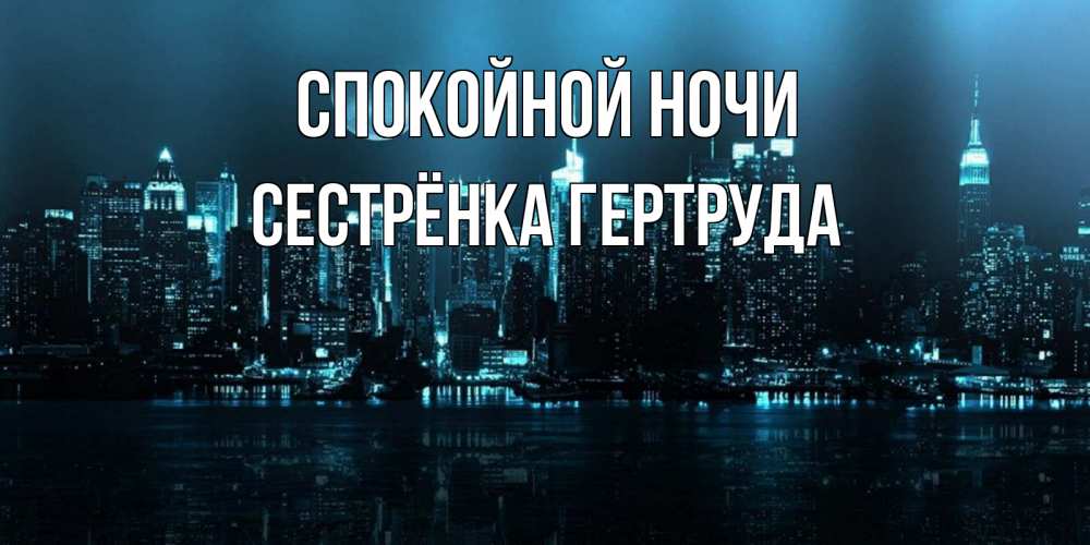 Открытка на каждый день с именем, Сестрёнка-Гертруда Спокойной ночи городской пейзаж Прикольная открытка с пожеланием онлайн скачать бесплатно 