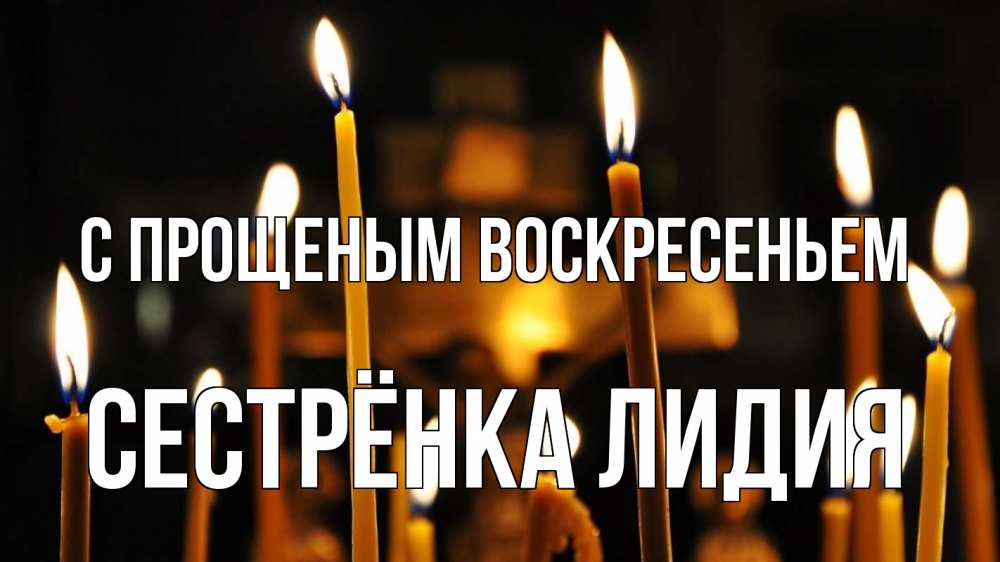 Открытка на каждый день с именем, Сестрёнка-Лидия С прощеным воскресеньем свечи Прикольная открытка с пожеланием онлайн скачать бесплатно 
