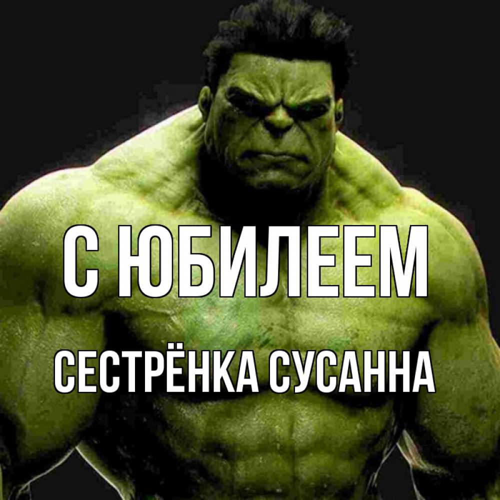 Открытка на каждый день с именем, Сестрёнка-Сусанна С юбилеем зеленый супергерой марвел Прикольная открытка с пожеланием онлайн скачать бесплатно 