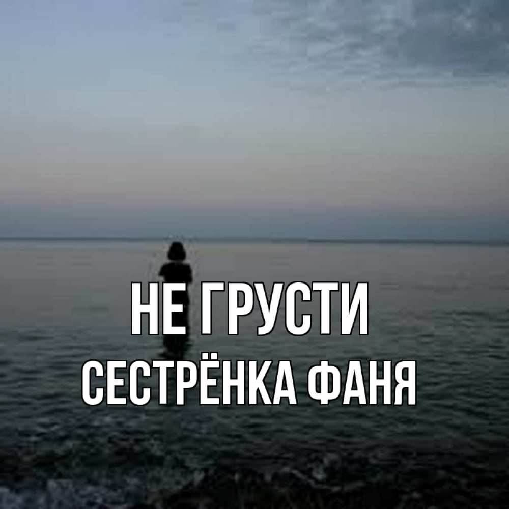 Открытка на каждый день с именем, Сестрёнка-Фаня Не грусти девушка Прикольная открытка с пожеланием онлайн скачать бесплатно 
