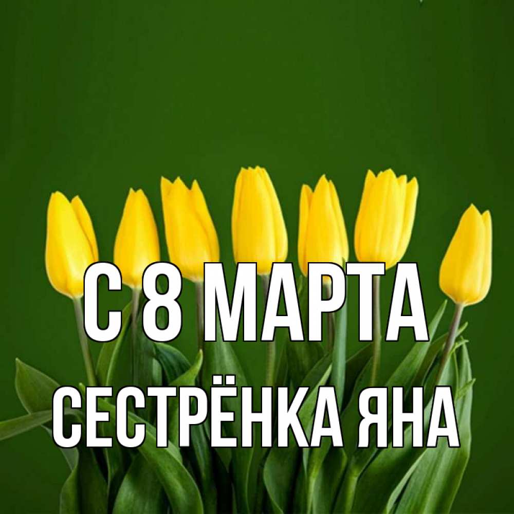 Открытка на каждый день с именем, Сестрёнка-Яна С 8 МАРТА желтого цвета 3 Прикольная открытка с пожеланием онлайн скачать бесплатно 