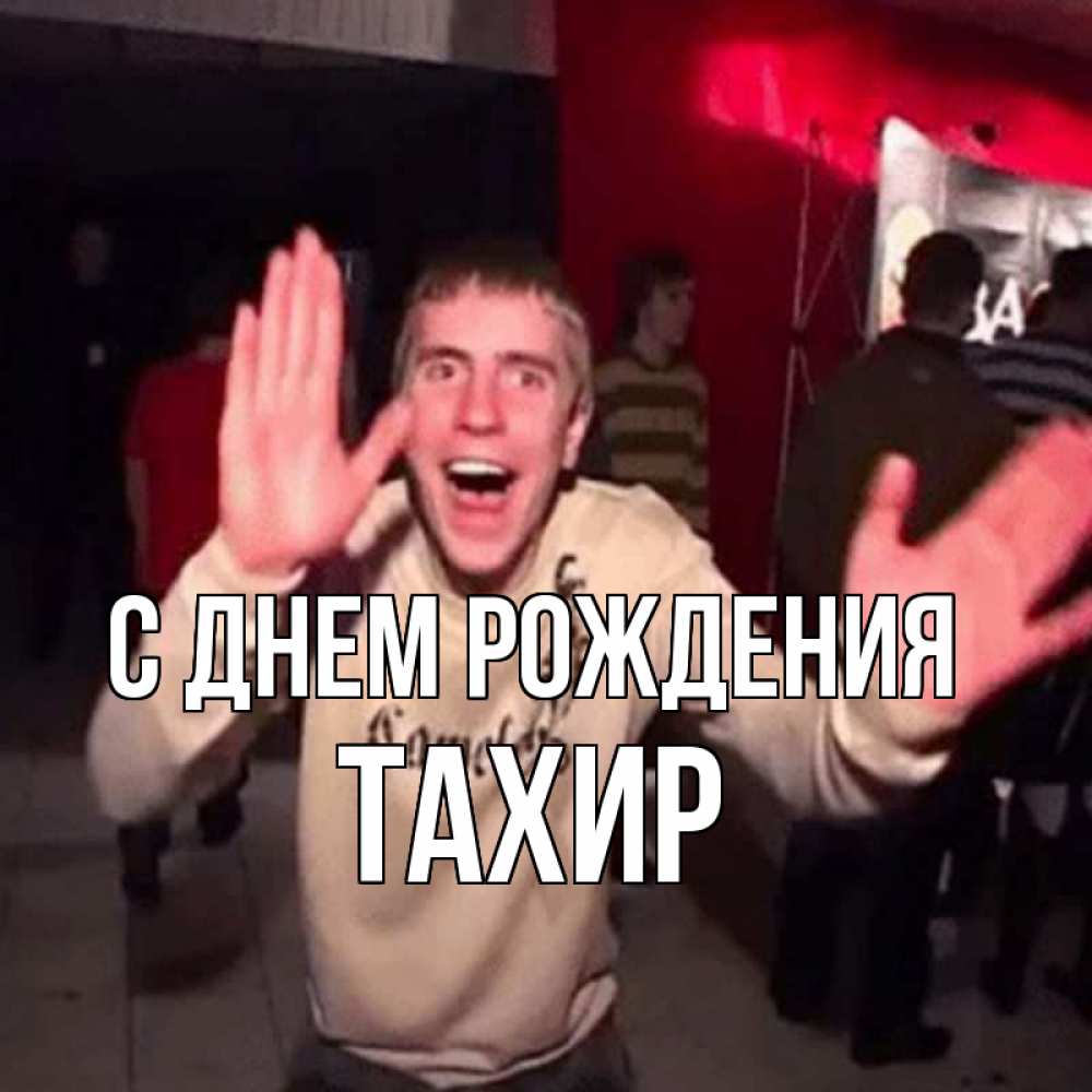 Открытка на каждый день с именем, Тахир С днем рождения Веселье Мем Прикольная открытка с пожеланием онлайн скачать бесплатно 