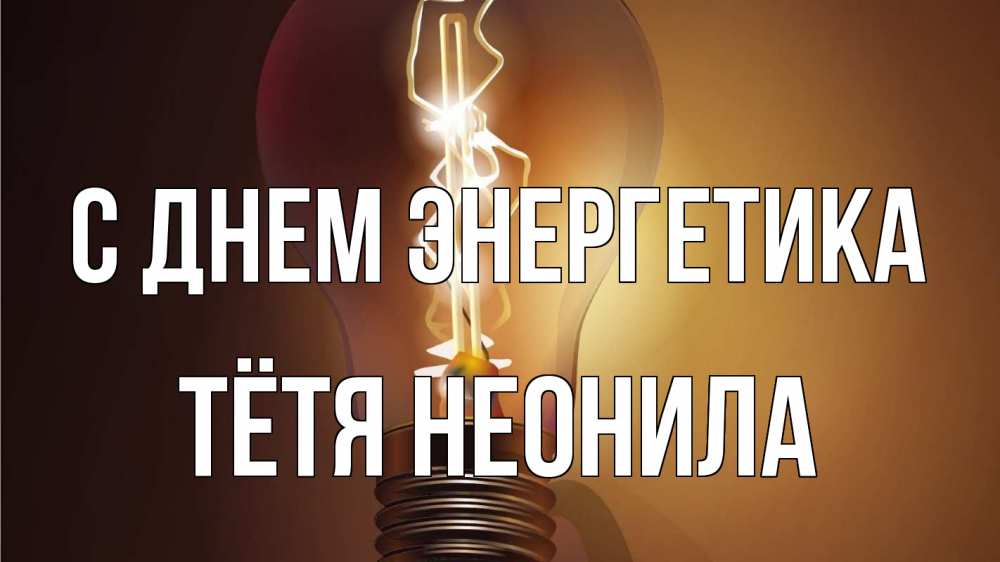 Открытка на каждый день с именем, Тётя-Неонила С днем энергетика лампа Прикольная открытка с пожеланием онлайн скачать бесплатно 
