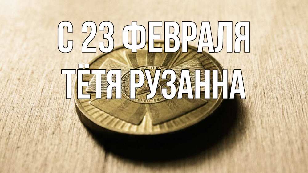 Открытка на каждый день с именем, Тётя-Рузанна С 23 февраля 23 февраля Прикольная открытка с пожеланием онлайн скачать бесплатно 