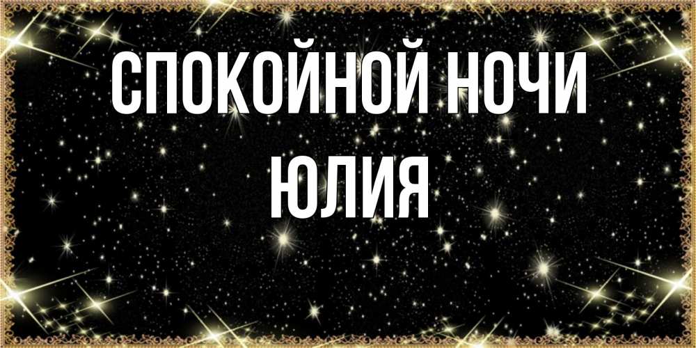 Открытка на каждый день с именем, Юлия Спокойной ночи засыпаем под звездами Прикольная открытка с пожеланием онлайн скачать бесплатно 