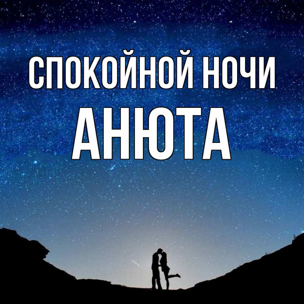 Открытка на каждый день с именем, АНЮТА Спокойной ночи звездное небо и люди Прикольная открытка с пожеланием онлайн скачать бесплатно 