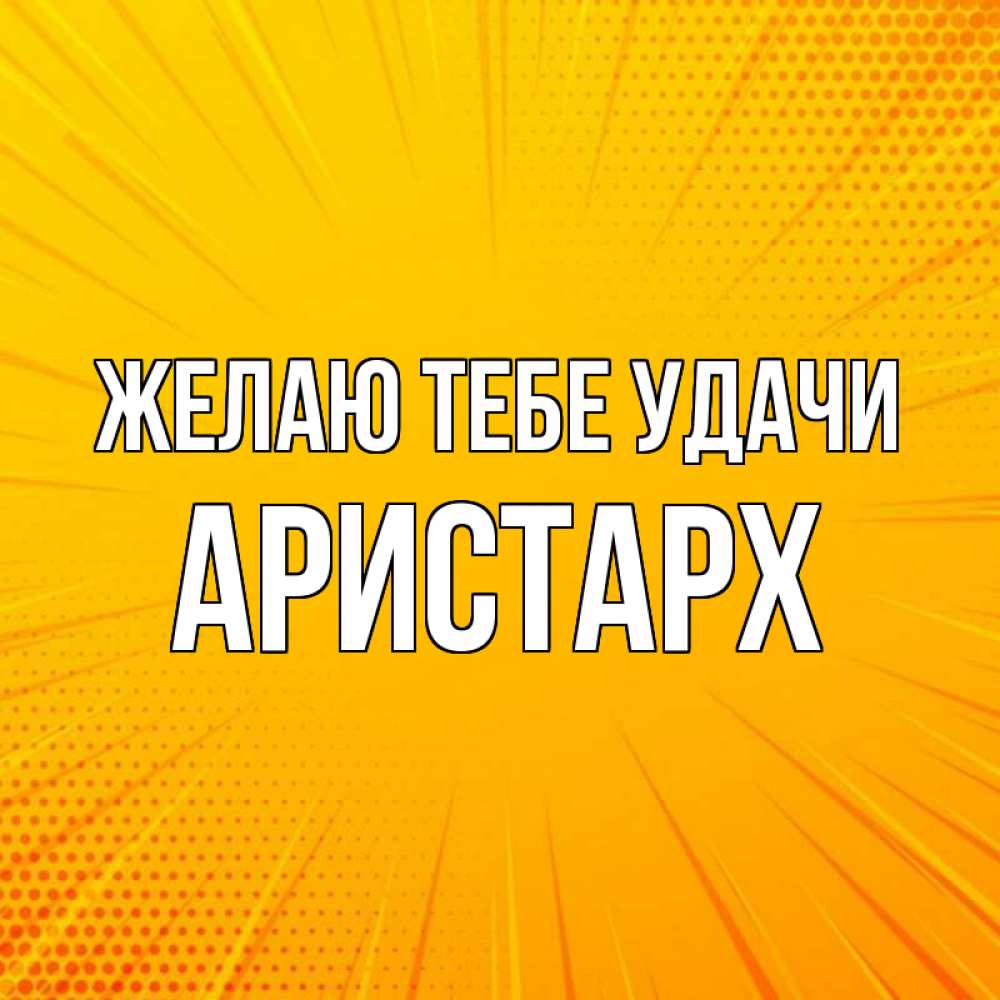 Открытка на каждый день с именем, Аристарх Желаю тебе удачи фон Прикольная открытка с пожеланием онлайн скачать бесплатно 