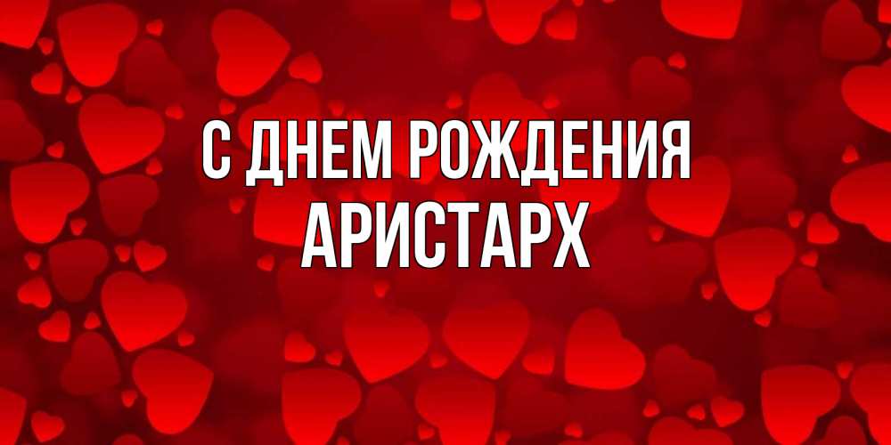 Открытка на каждый день с именем, Аристарх С днем рождения прекрасные сердечки на открытке с красным фоном Прикольная открытка с пожеланием онлайн скачать бесплатно 