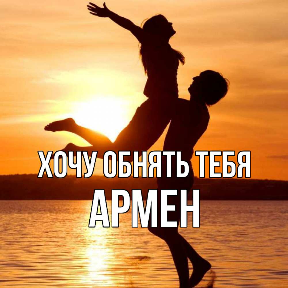 Открытка на каждый день с именем, Армен Хочу обнять тебя парень поднимает девушку и она летит Прикольная открытка с пожеланием онлайн скачать бесплатно 