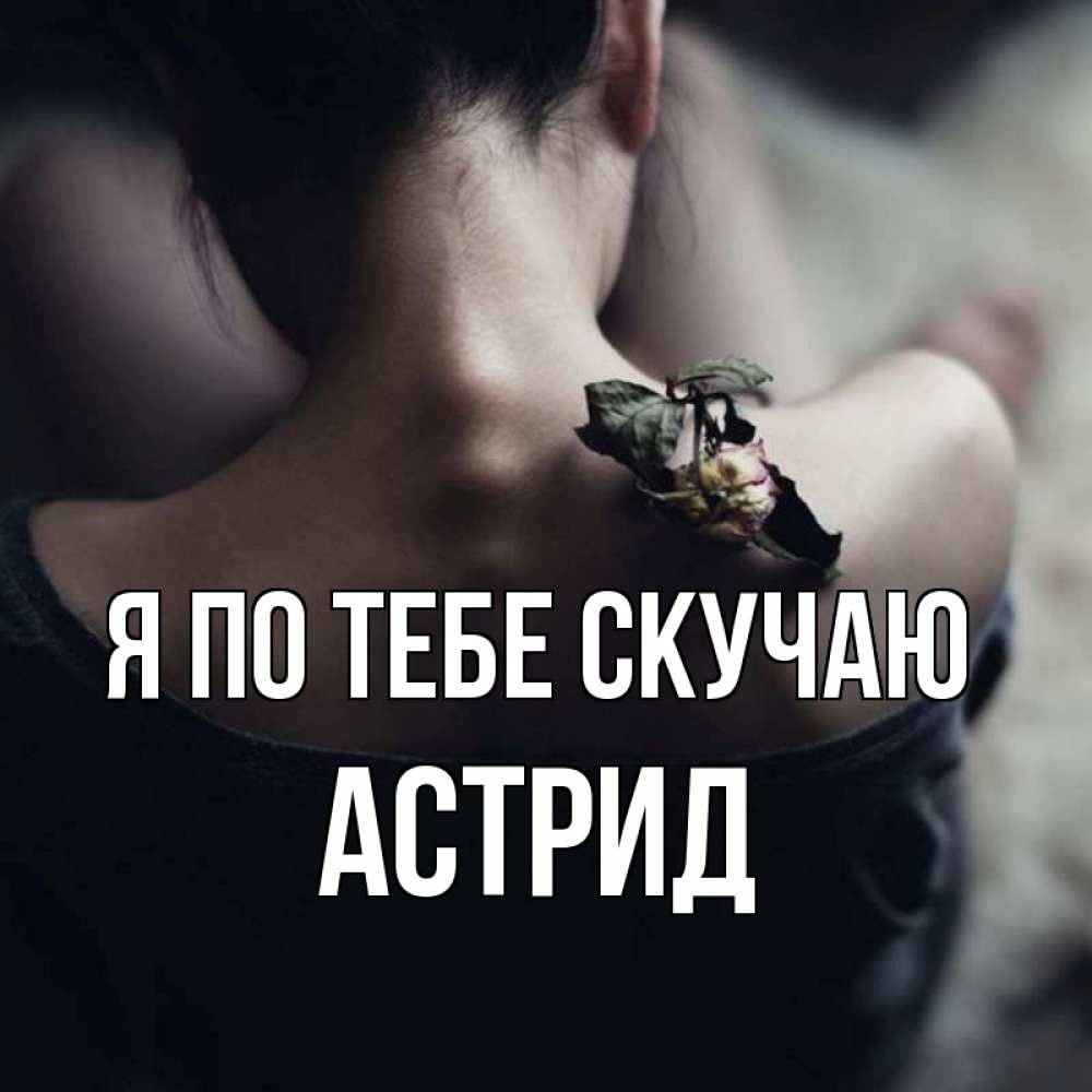 Открытка на каждый день с именем, Астрид Я по тебе скучаю засох цветок Прикольная открытка с пожеланием онлайн скачать бесплатно 