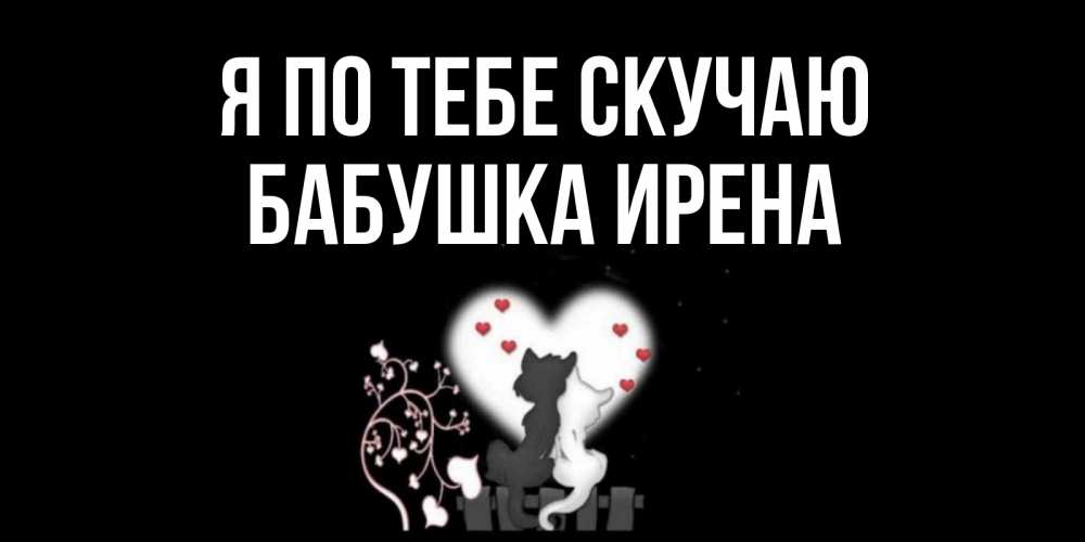 Открытка на каждый день с именем, Бабушка-Ирена Я по тебе скучаю коты Прикольная открытка с пожеланием онлайн скачать бесплатно 