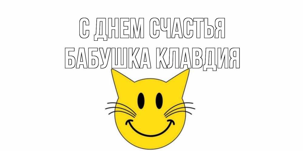 Открытка на каждый день с именем, Бабушка-Клавдия С днем счастья кот, улыбка Прикольная открытка с пожеланием онлайн скачать бесплатно 