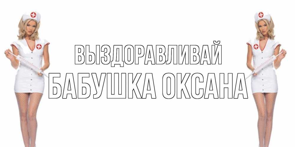 Открытка на каждый день с именем, Бабушка-Оксана Выздоравливай открытки с медсестрой Прикольная открытка с пожеланием онлайн скачать бесплатно 