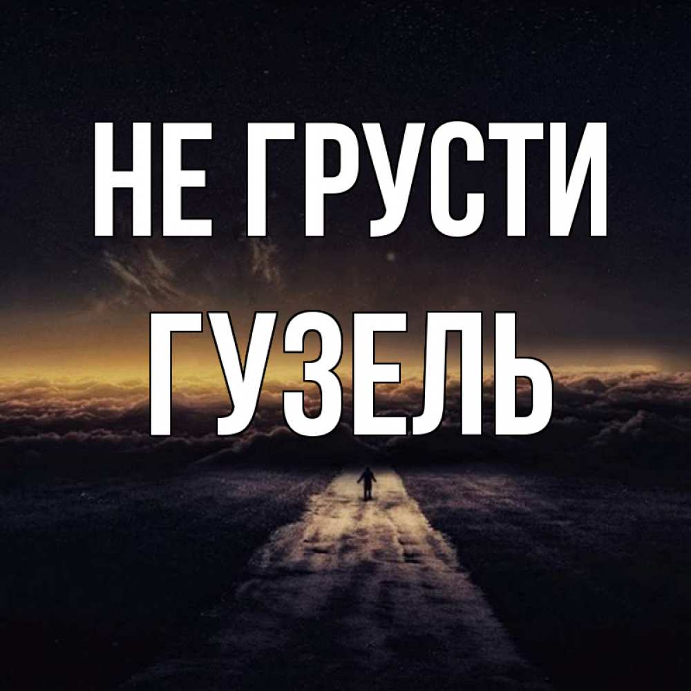 Открытка на каждый день с именем, Гузель Не грусти дорога в никуда Прикольная открытка с пожеланием онлайн скачать бесплатно 
