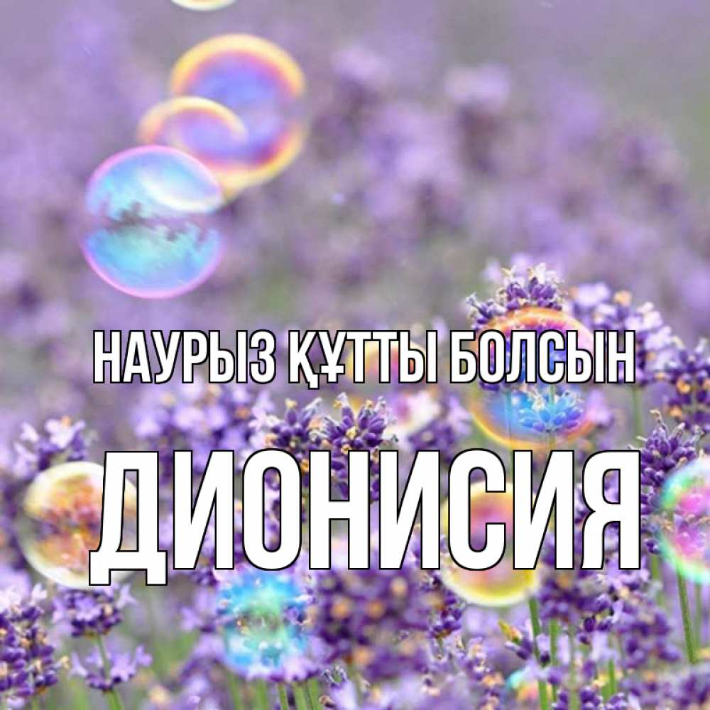 Открытка на каждый день с именем, Дионисия Наурыз құтты болсын цветы Прикольная открытка с пожеланием онлайн скачать бесплатно 
