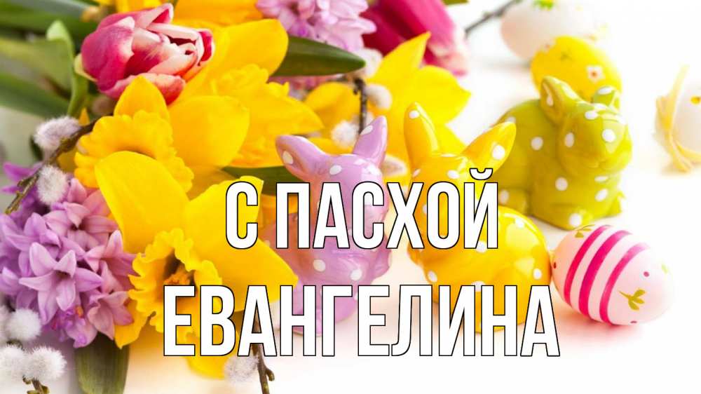Открытка на каждый день с именем, Евангелина С пасхой цветы, пасха Прикольная открытка с пожеланием онлайн скачать бесплатно 