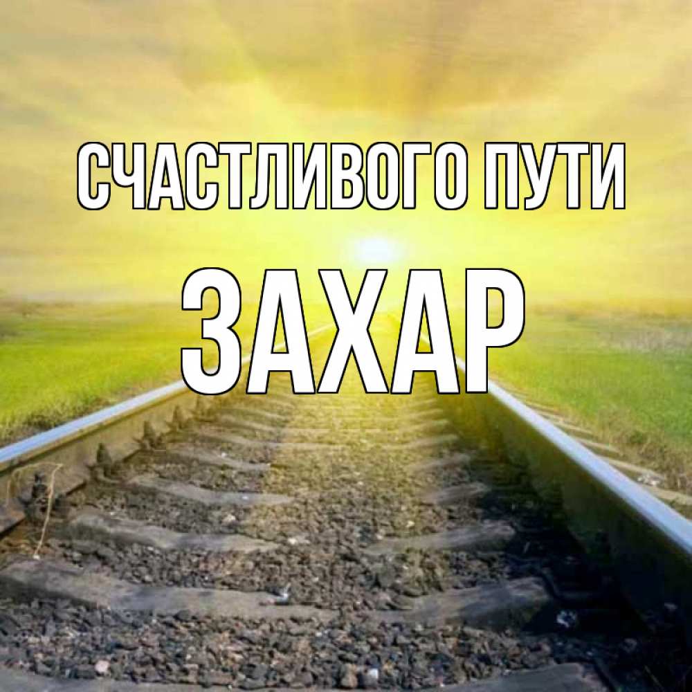 Открытка на каждый день с именем, Захар Счастливого пути красивая железная дорога Прикольная открытка с пожеланием онлайн скачать бесплатно 
