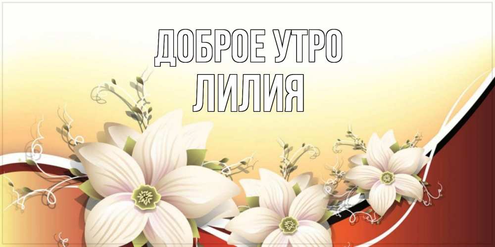 Открытка на каждый день с именем, Лилия Доброе утро пожелания доброго утра Прикольная открытка с пожеланием онлайн скачать бесплатно 