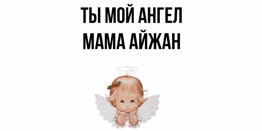 Открытка на каждый день с именем, Мама-Айжан Ты мой ангел ангел Прикольная открытка с пожеланием онлайн скачать бесплатно 