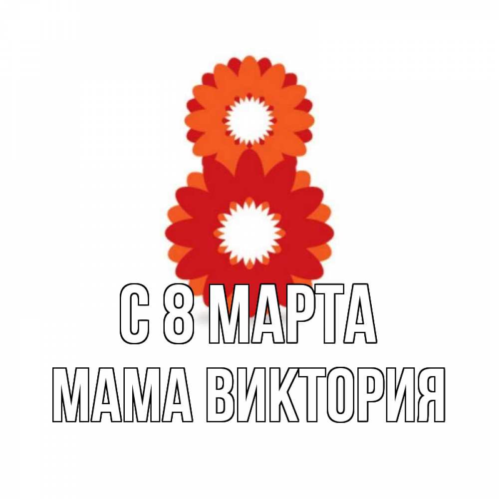 Открытка на каждый день с именем, Мама-Виктория С 8 марта восьмерка из лепестков Прикольная открытка с пожеланием онлайн скачать бесплатно 