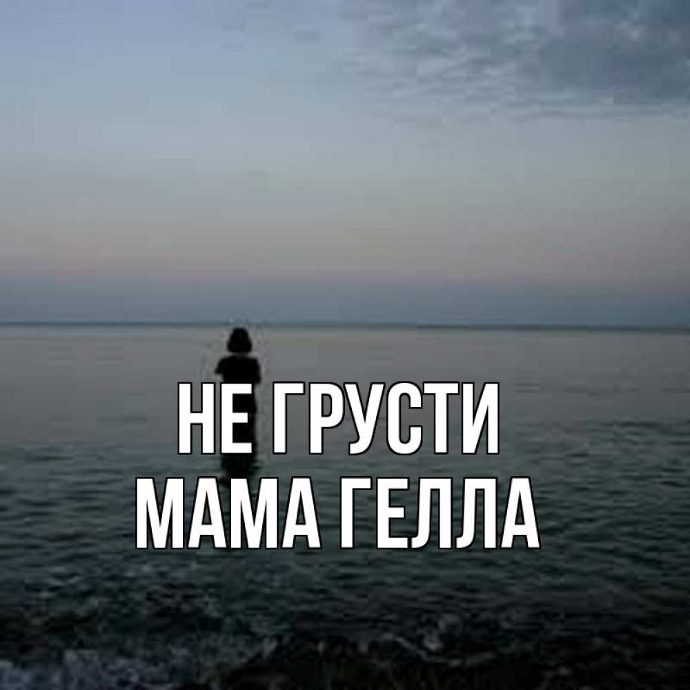 Открытка на каждый день с именем, Мама-Гелла Не грусти девушка Прикольная открытка с пожеланием онлайн скачать бесплатно 