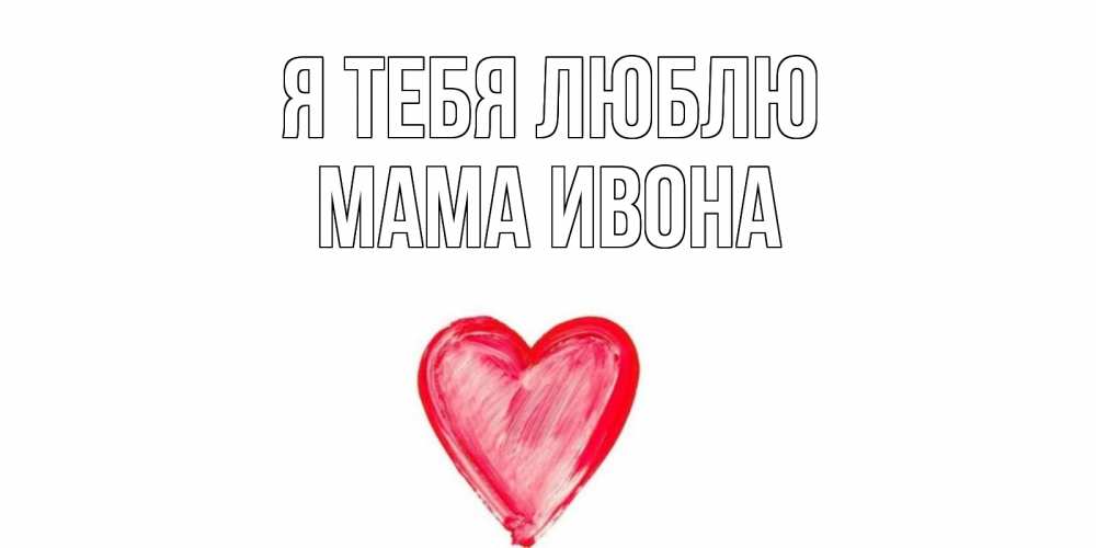 Открытка на каждый день с именем, Мама-Ивона Я тебя люблю сердце, рисунок Прикольная открытка с пожеланием онлайн скачать бесплатно 