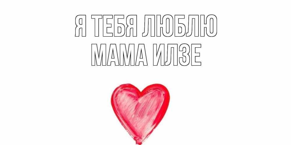 Открытка на каждый день с именем, Мама-Илзе Я тебя люблю сердце, рисунок Прикольная открытка с пожеланием онлайн скачать бесплатно 