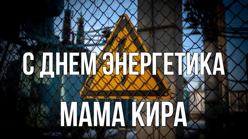 Открытка на каждый день с именем, Мама-Кира С днем энергетика трансформаторная подстанция Прикольная открытка с пожеланием онлайн скачать бесплатно 