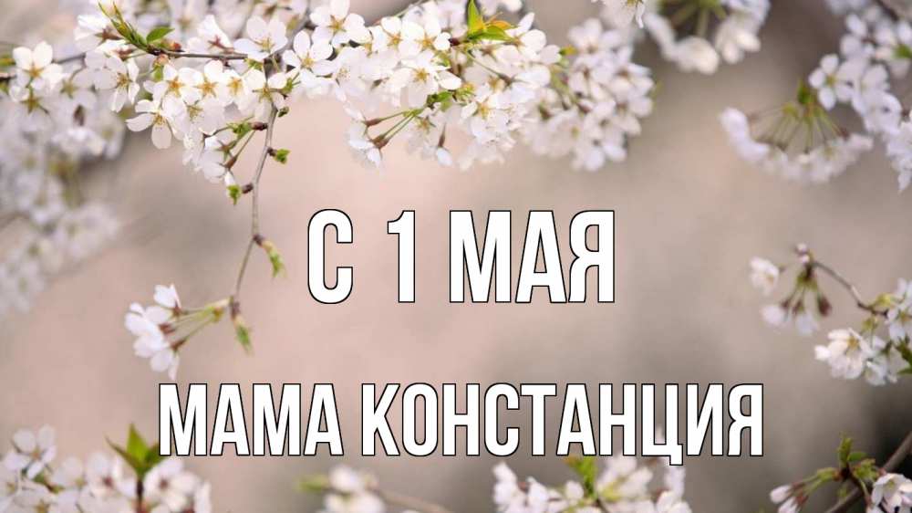 Открытка на каждый день с именем, Мама-Констанция С 1 мая С 1 мая Прикольная открытка с пожеланием онлайн скачать бесплатно 